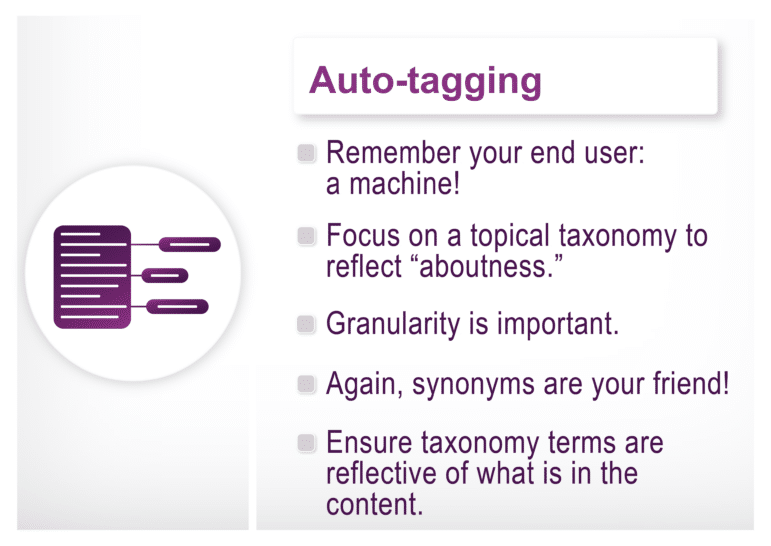 5 Things to Keep in Mind for an Auto-Tagging Use Case: 1) Remember your end user: a machine!, 2) Focus on a topical taxonomy to reflect "aboutness," 3) Granularity is important, 4) Again, synonyms are your friend!, 5) Ensure taxonomy terms are reflective of what is in the content